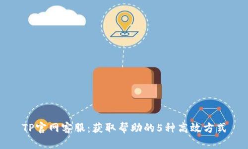 TP官网客服:获取帮助的5种高效方式