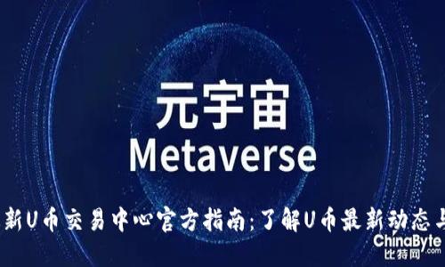 2023年最新U币交易中心官方指南：了解U币最新动态与交易策略