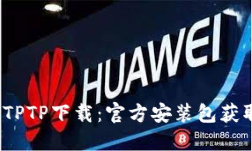 2023年最新TPTP下载:官方安装包获取与使用指南