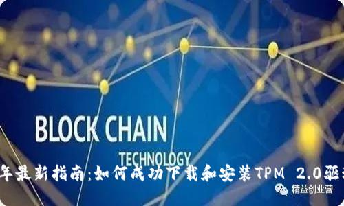 2023年最新指南:如何成功下载和安装TPM 2.0驱动程序