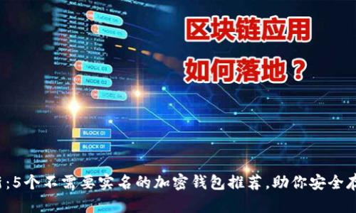 2023年最新：5个不需要实名的加密钱包推荐，助你安全存储加密资产