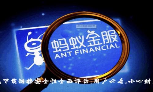 TP钱包下载链接安全性全面评估：用户必看，小心财产风险