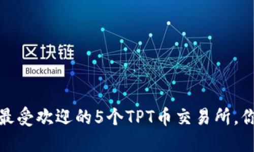 2023年最受欢迎的5个TPT币交易所，你知道吗？