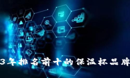 2023年排名前十的保温杯品牌推荐