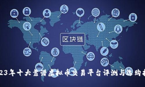 2023年十大靠谱虚拟币交易平台评测与选购指南