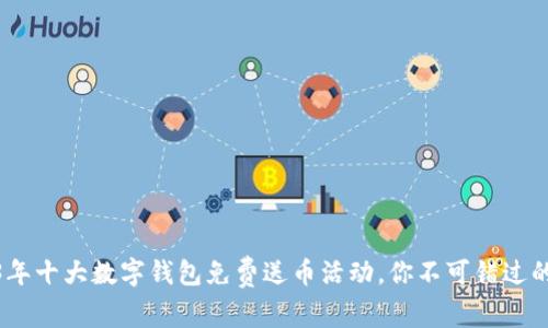 2023年十大数字钱包免费送币活动,你不可错过的机会