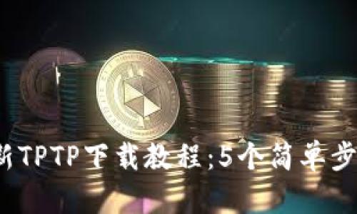 2023年最新TPTP下载教程：5个简单步骤轻松安装