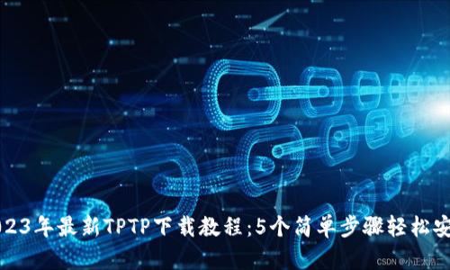 2023年最新TPTP下载教程：5个简单步骤轻松安装
