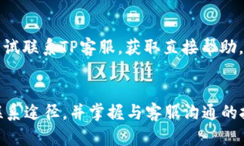 tiaotiTP官网客服：7种高效解决问题的联系方式/tiaoti  
TP官网, 客服, 联系方式, 问题解决/guanjianci  

了解TP官网客服的重要性  
在数字化时代，许多用户在使用TP产品或服务时，难免会遇到一些问题。无论是硬件故障、软件更新，还是账户管理，及时与TP官网客服取得联系，能让问题得到快速解决，提升用户体验。因此，了解TP官网客服的联系方式及服务内容显得尤为重要。  

TP官网客服的主要联系方式  
TP提供了多种方式来方便用户与客服沟通，这些联系方式涵盖了电话咨询、在线客服、邮件支持和社区论坛等。下面将逐一介绍这些联系途径。  

h41. 电话客服/h4  
电话客服是一种直接而有效的沟通方式。TP官网通常会提供客服电话，用户可以在产品说明书或官网的“联系方式”页面找到。拨打电话后，用户可以通过语音提示选择相关服务，由专业客服人员进行解答。这种方式尤其适合需要快速回应或具体操作指导的问题。  

h42. 在线客服系统/h4  
TP官网还提供在线客服系统，用户可以在官网的某个页面找到实时聊天工具。通过此工具，用户能与在线客服即时联系，获得问题解答。在工作时间内，通常能够得到及时回复。但需注意，非工作时间可能会受到影响，因此确保联系时间的合理性很重要。  

h43. 邮件支持/h4  
对于较为复杂的问题，用户可以选择发送邮件给TP客服。邮件支持的优势在于能够详细描述问题，客服人员能在有空的情况下进行处理。在发送邮件时，最好提供产品型号、序列号及详细故障描述，这样可以提高问题解决的效率。  

h44. 社区论坛与用户反馈/h4  
许多公司会设立用户社区论坛，在这里用户不仅能够提问，还能与其他用户交流经验。TP官网也可能有这样的社区，用户可以在论坛中查找是否有相似问题的解决方案，有时甚至能发现比官方回复更丰富的使用技巧。此外，反馈建议也是一种与TP沟通的方式，用户的意见和建议，往往能帮助公司改进服务。  

如何高效使用TP官网客服  
掌握TP客服联系方式后，怎样才能高效地解决问题呢？以下几个步骤可以帮助您更好地与客服沟通。  

h41. 事先准备问题/h4  
在联系TP客服之前，最好列出您要询问的问题及相关信息。当客服人员回答时，您可以更有效地进行互动，而不至于在对话中频繁停顿。这种准备工作在电话交流中尤为重要，因为时间有限，清晰的信息更倾向于获得迅速有效的解决方案。  

h42. 明确您的需求/h4  
在与客服沟通时，确保您能够清晰地表达自己的需求。如果您的问题涉及多个方面，尽量按优先级分类，先解决最紧急的事务。这样做不仅能够减少客服的回复时间，也能使您的沟通更具针对性。  

h43. 保持耐心和礼貌/h4  
很多时候，客服人员只能在规定的权限范围内运作。如果您的问题超出了他们的处理范围，表现出耐心和理解是非常重要的。无论是在电话中还是在线客服中，礼貌的沟通会让双方都轻松很多，反而有助于问题的顺利解决。  

h44. 保留记录/h4  
与TP客服沟通时，如果涉及到具体的承诺或建议，确保记录下沟通内容。记录下客服的名字、时间以及对话的要点，将来若再遇到问题，可以作为参考，这是也为后续的沟通提供了依据。  

解决常见问题的技巧  
在使用TP产品时，用户常常会遇到一些普遍性问题。通过了解这些问题及其解决方案，您可能会更快找到答案。  

h41. 网络连接问题/h4  
TP的许多产品都与网络相关，假如您遇到无法连接网络的情况，可以首先检查路由器和调制解调器的电源状态，确保设备正常运行。如果一切正常，但依然无法连接，可以尝试重启设备，或直接联系TP客服寻求协助。  

h42. 软件更新失败/h4  
产品更新是常见的操作，但有时由于网络或设备问题，更新可能会失败。在这种情况下，您可以尝试重启设备，或卸载再重新下载安装更新包。如果问题仍未解决，联系客服将是一个好选择。  

h43. 账户登录问题/h4  
登录问题常令人烦恼，确保用户输入的账号和密码正确。如果忘记密码，可以在登录页面选择“忘记密码”的链接进行重置。如果仍无法登录，可以尝试联系TP客服，获取直接帮助。  

总结与展望  
TP官网客服提供多种联系方式，以满足各种用户需求。从电话客服到在线支持，再到邮件和社区论坛，每种方式都有其独特的优势。通过了解这些联系途径，并掌握与客服沟通的技巧，用户可以更加高效地解决问题。希望每一位TP用户都能享受到顺畅的服务体验，解决方案更是触手可及，无需为突发的技术难题感到困扰。  
