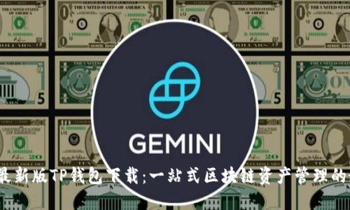 2023年最新版TP钱包下载：一站式区块链资产管理的最佳选择