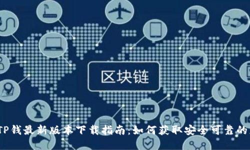 2023年TP钱最新版本下载指南：如何获取安全可靠的应用程序