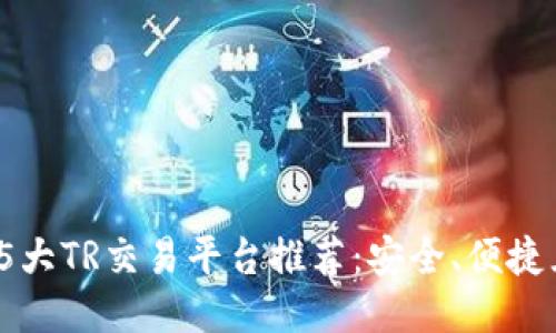 2023年5大TR交易平台推荐：安全、便捷且高收益