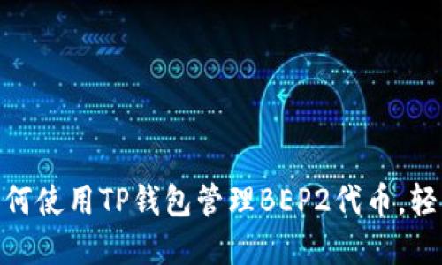 2023年全面指南：如何使用TP钱包管理BEP2代币，轻松实现数字资产投资