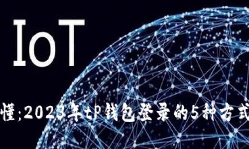 一文看懂：2023年tP钱包登录的5种方式与技巧