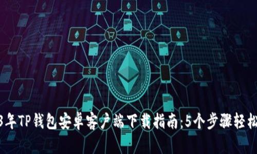 2023年TP钱包安卓客户端下载指南：5个步骤轻松搞定