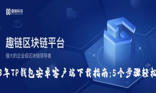 2023年TP钱包安卓客户端下载指南：5个步骤轻松搞定
