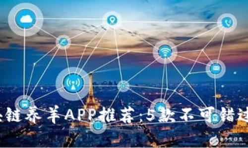 2023年最全区块链养羊APP推荐：5款不可错过的养殖管理工具