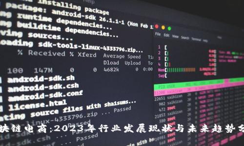 区块链电商：2023年行业发展现状与未来趋势分析