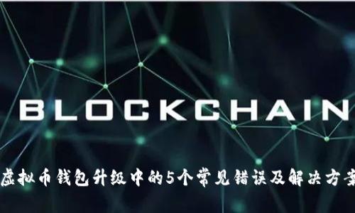 虚拟币钱包升级中的5个常见错误及解决方案