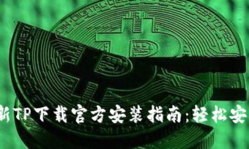 2023年最新TP下载官方安装指南：轻松安装最新版本