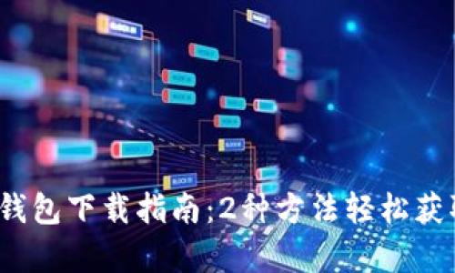 2023年TP钱包下载指南：2种方法轻松获取所有版本
