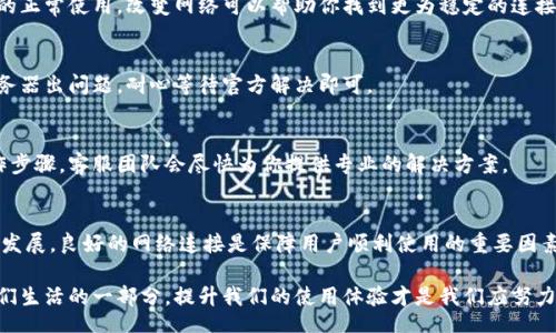  revered 
bk钱包网络连接异常解决方案：8个实用技巧让你快速恢复连接
/revered 
bk钱包, 网络连接, 异常解决, 钱包使用/guanjianci

引言
大家在使用bk钱包时，偶尔会遇到网络连接异常的情况，这无疑会影响到我们的使用体验。而在如今数字货币和在线支付越来越普及的背景下，任何小的连接问题都有可能导致不必要的麻烦。本文将为你详细介绍解决bk钱包网络连接异常的8个实用技巧，帮助你快速恢复正常的网络连接，让你在使用钱包时更加顺利。

1. 检查你的网络状态
网络连接异常的第一个可能原因是你的网络状态不佳。因此，首先要检查一下你的Wi-Fi或移动数据是否正常。你可以尝试在其他应用程序如浏览器或社交媒体上打开网页，确认网络是否通畅。如果确认网络无问题，可以考虑接下来的步骤。

2. 重启bk钱包
有时候，简单的重启应用程序能解决很多问题。关闭bk钱包，彻底退出，然后再次打开它，看看问题是否依旧。这种方式有时能有效清除缓存，让应用恢复正常状态。

3. 更新应用版本
如果你使用的bk钱包版本过旧，可能会影响其与服务器的连接。检查你的应用商店，看看是否有可用的更新。及时更新至最新版本，可以修复已知的bug以及提高连接的稳定性。

4. 清除应用缓存
在日常使用中，bk钱包也积累了一定的缓存数据，过多的缓存信息可能导致连接异常。进入手机设置，找到bk钱包应用，选择“清除缓存”选项，清理不必要的数据。这一操作有时能显著改善应用的响应速度和联网情况。

5. 检查权限设置
bK钱包在使用时需要一定的网络权限。一些用户可能在使用过程中不小心更改了权限设置，导致无法正常联网。在手机设置中找到bk钱包，查看是否已授权必要的网络连接权限，确保所有权限均已开启，这样可以保证应用的正常功能。

6. 尝试更改网络环境
如果你仍然面临连接问题，可以尝试更换网络环境，从Wi-Fi切换到移动数据，或者反之。某些网络可能存在阻塞或限制，影响bk钱包的正常使用。改变网络可以帮助你找到更为稳定的连接。

7. 确认服务器状态
在一些情况下，问题可能出在bk钱包的服务器端。访问bk钱包官方网站或社交媒体渠道，确认是否存在系统维护或故障通知。如果服务器出问题，耐心等待官方解决即可。

8. 联系客服
如果经过以上几个步骤，问题依然没有得到解决，这时你可以尝试联系bk钱包的客服团队寻求帮助。提供详细的问题描述和你的操作步骤，客服团队会尽快为你提供专业的解决方案。

总结
网络连接异常是使用bk钱包过程中可能遇到的问题，掌握以上八个实用技巧能够帮助你快速排查和解决问题。随着数字钱包的不断发展，良好的网络连接是保障用户顺利使用的重要因素。希望这些技巧能帮助你更好地使用bk钱包，提升你的数字支付体验。

无论是遇到网络连接的问题，还是其他使用过程中的困难，保持冷静解决问题最为关键。在未来，数字货币和在线支付将继续成为我们生活的一部分，提升我们的使用体验才是我们应努力的方向。