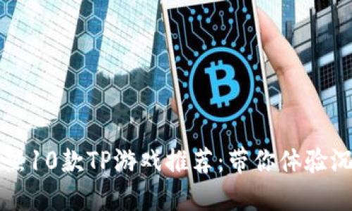 2023年最热10款TP游戏推荐：带你体验沉浸式冒险!