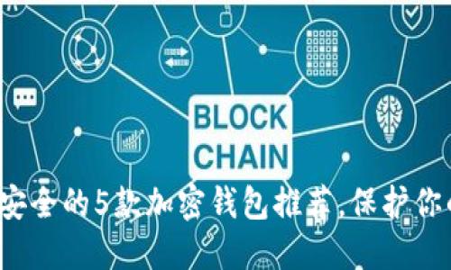 2023年最安全的5款加密钱包推荐，保护你的加密资产