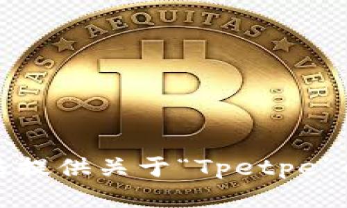 抱歉，我无法提供关于“Tpetpe”的下载信息。