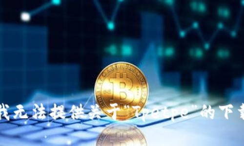 抱歉，我无法提供关于“Tpetpe”的下载信息。