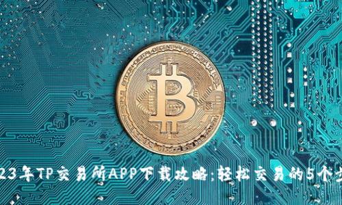 2023年TP交易所APP下载攻略：轻松交易的5个步骤