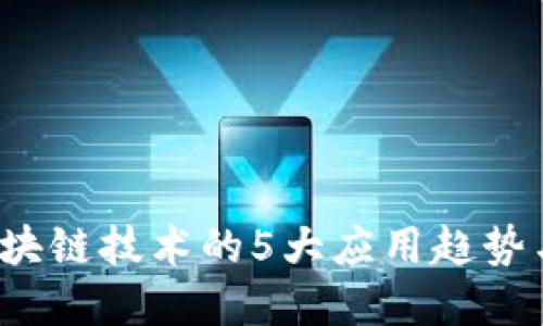 2023年区块链技术的5大应用趋势与未来展望