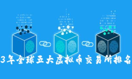 2023年全球五大虚拟币交易所排名分析