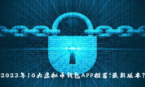 2023年10大虚拟币钱包APP推荐【最新版本】