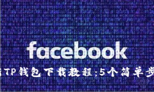 2023年最新TP钱包下载教程：5个简单步骤轻松搞定