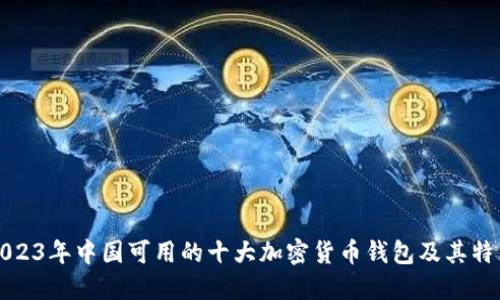 2023年中国可用的十大加密货币钱包及其特点