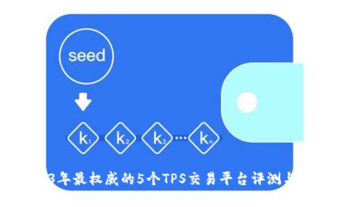 2023年最权威的5个TPS交易平台评测与分析
