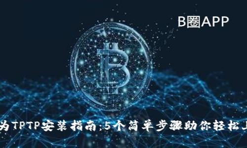 华为TPTP安装指南：5个简单步骤助你轻松上手