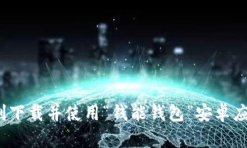 2023年最新：如何顺利下载并使用“钱能钱包”安卓应用，附详细步骤和技巧