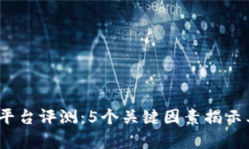 2023年TP平台评测：5个关键因素揭示其真实价值