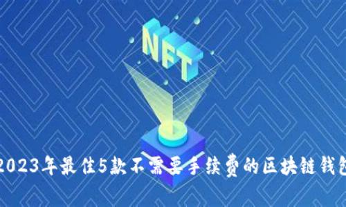 2023年最佳5款不需要手续费的区块链钱包