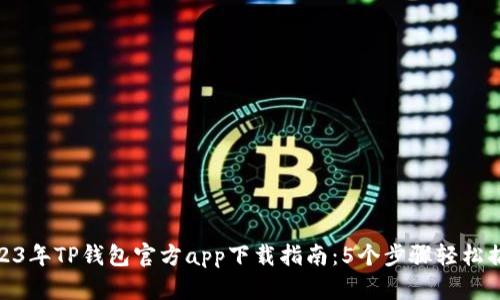 2023年TP钱包官方app下载指南：5个步骤轻松搞定