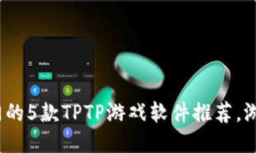 2023年最热门的5款TPTP游戏软件推荐，游戏爱好者必看