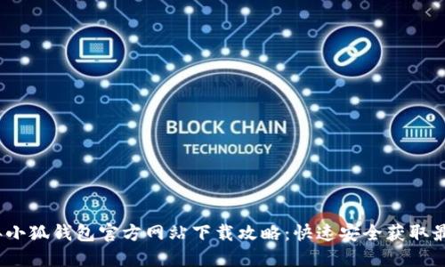2023年小狐钱包官方网站下载攻略：快速安全获取最新版本