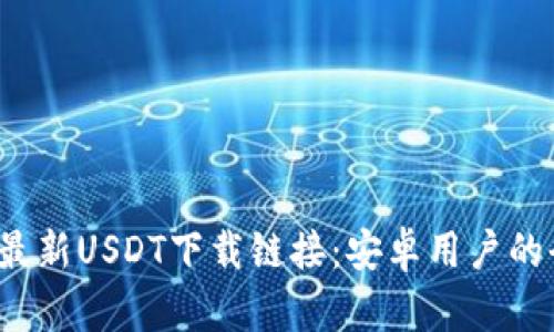 2023年最新USDT下载链接：安卓用户的全面指南