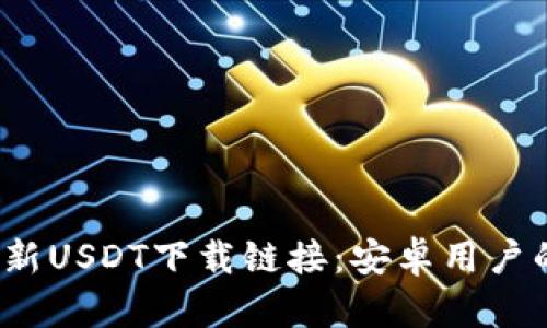2023年最新USDT下载链接：安卓用户的全面指南