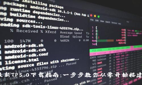 2023年最新TP5.0下载指南:一步步教你从零开始搭建你的应用
