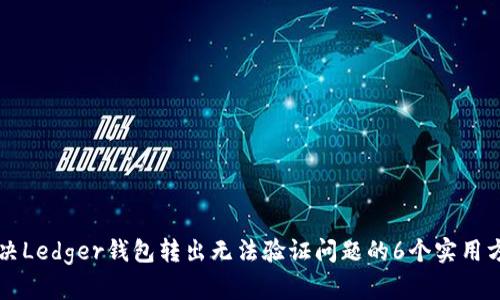 解决Ledger钱包转出无法验证问题的6个实用方法