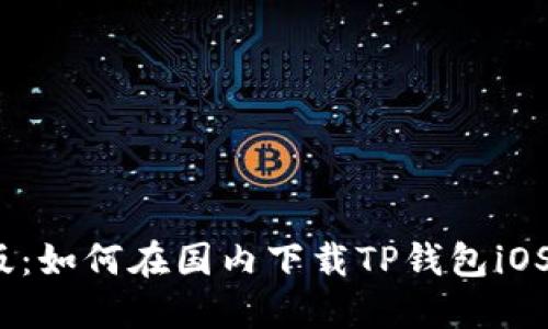 2023年最新版：如何在国内下载TP钱包iOS版的详细教程