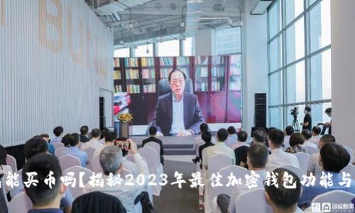 加密钱包能买币吗？揭秘2023年最佳加密钱包功能与购买指南